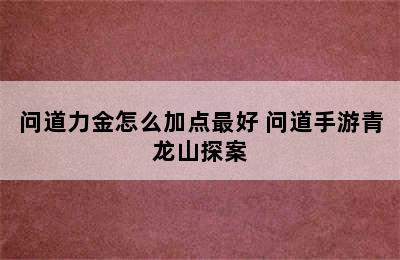 问道力金怎么加点最好 问道手游青龙山探案